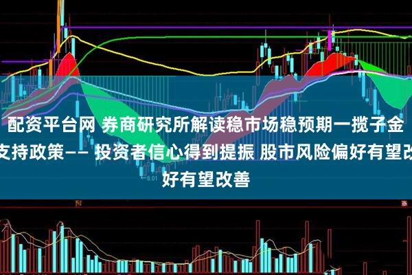 配资平台网 券商研究所解读稳市场稳预期一揽子金融支持政策—— 投资者信心得到提振 股市风险偏好有望改善