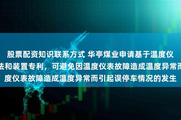 股票配资知识联系方式 华亭煤业申请基于温度仪表对汽轮机组的控制方法和装置专利，可避免因温度仪表故障造成温度异常而引起误停车情况的发生