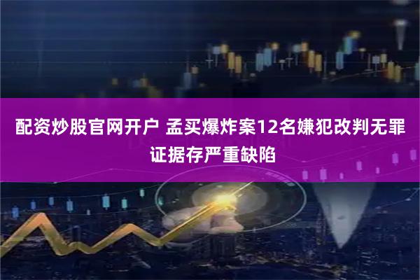 配资炒股官网开户 孟买爆炸案12名嫌犯改判无罪 证据存严重缺陷