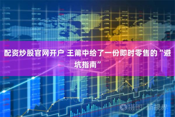 配资炒股官网开户 王莆中给了一份即时零售的“避坑指南”
