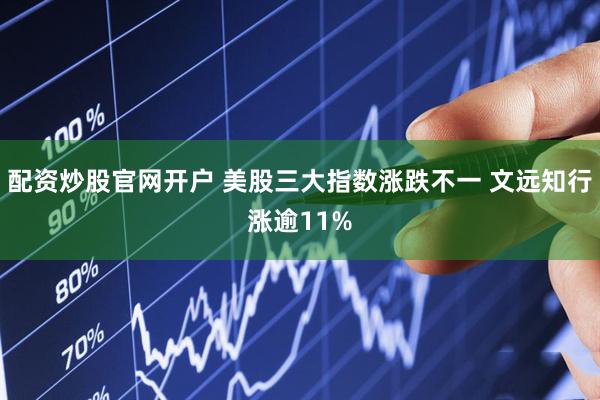 配资炒股官网开户 美股三大指数涨跌不一 文远知行涨逾11%