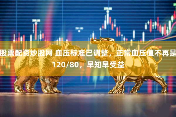 股票配资炒股网 血压标准已调整，正常血压值不再是120/80，早知早受益