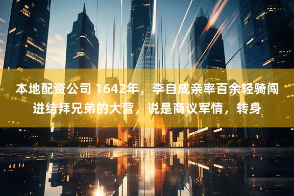 本地配资公司 1642年，李自成亲率百余轻骑闯进结拜兄弟的大营，说是商议军情，转身